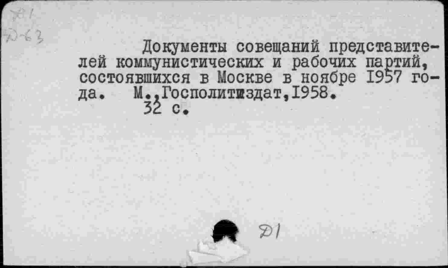 ﻿Документы совещаний представителей коммунистических и рабочих партий, состоявшихся в Москве в ноябре 1957 года. М..Госполитаздат,1958.
32 с.
Й 2/